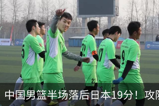 中国男篮半场落后日本19分！攻防两端被爆，郭士强毫无办法，真危险了